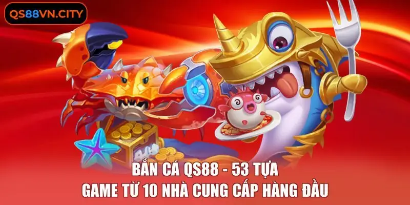Bắn Cá QS88 - 53 Tựa Game Từ 10 Nhà Cung Cấp Hàng Đầu