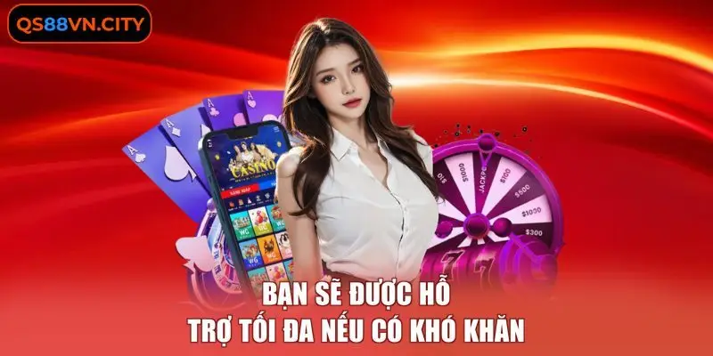 Đại Lý QS88 3 Bạn sẽ được hỗ trợ tối đa nếu có khó khăn