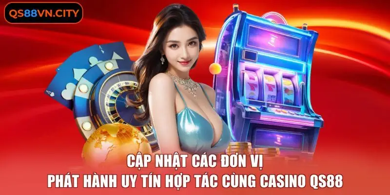 Cập nhật các đơn vị phát hành uy tín hợp tác cùng casino QS88