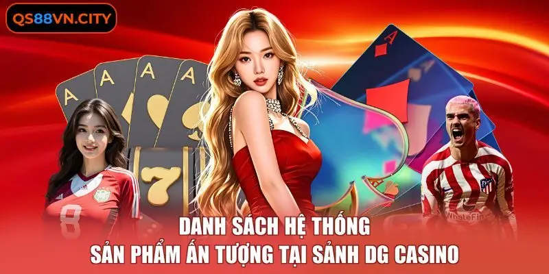 DG casino - Chi Tiết 4 Ưu Điểm Thu Hút Khách Hàng 3 Danh sách hệ thống sản phẩm ấn tượng tại sảnh DG casino