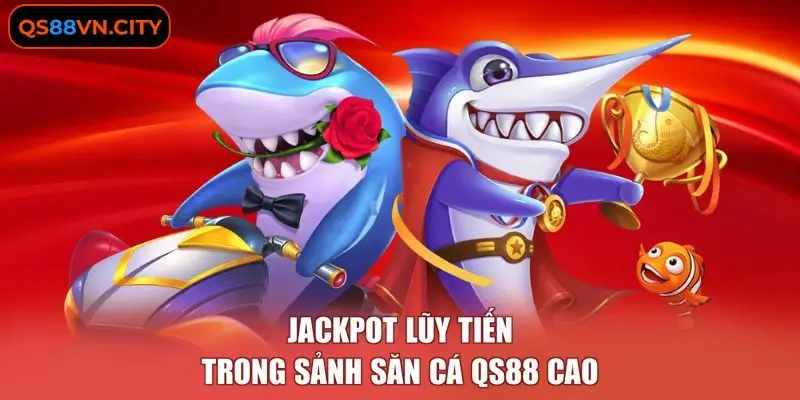 Jackpot lũy tiến trong sảnh săn cá QS88 cao