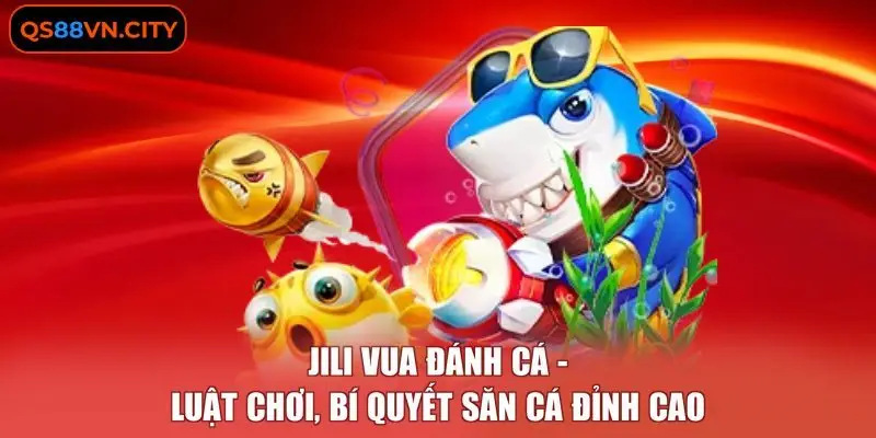 JILI Vua Đánh Cá - Luật Chơi, Bí Quyết Săn Cá Đỉnh Cao