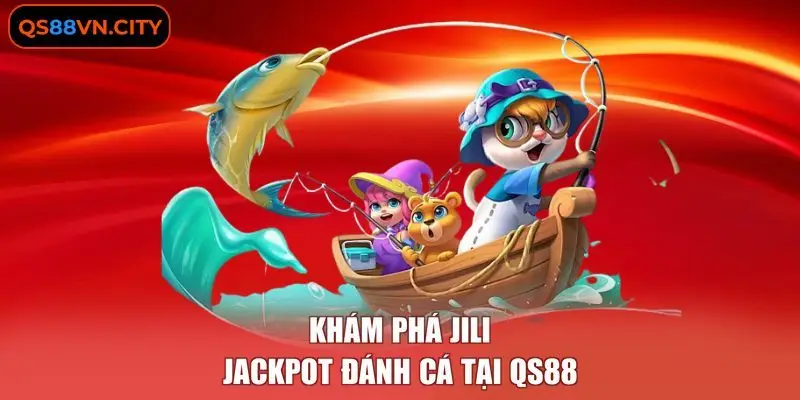 JILI Jackpot Đánh Cá - Chiến Thuật Rải Đạn Tối Ưu Chi Phí 1 Khám phá JILI Jackpot đánh cá tại QS88