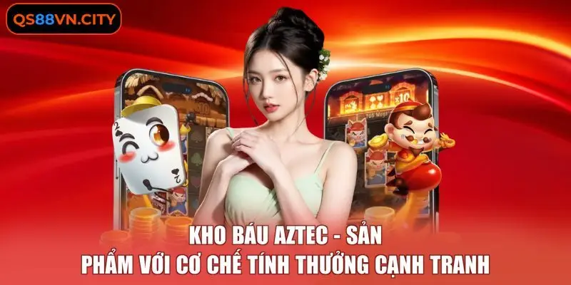 Kho Báu Aztec - Sản Phẩm Với Cơ Chế Tính Thưởng Cạnh Tranh