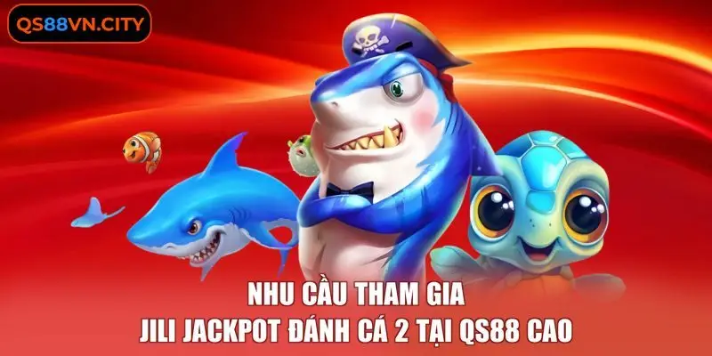 3 Lý Do Nổi Bật Bạn Nên Tham Gia JILI Jackpot Đánh Cá 2 1 Nhu cầu tham gia JILI jackpot đánh cá 2 tại QS88 cao