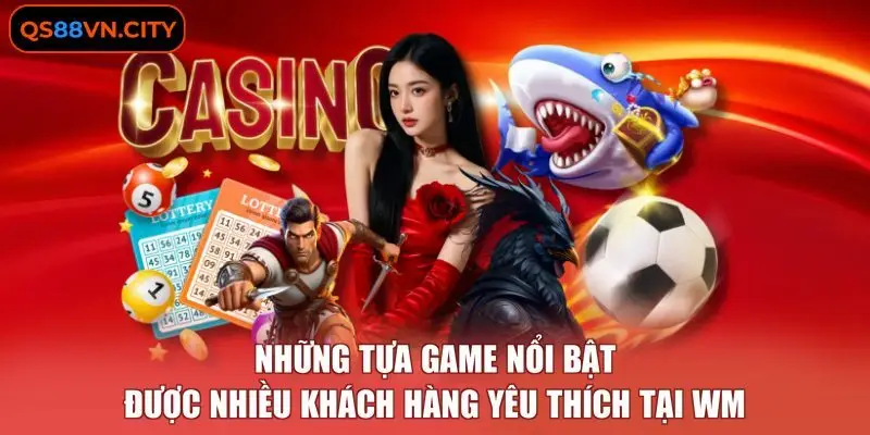 WM casino - Chi Tiết 3 Ưu Điểm Tạo Nên Lợi Thế Thương Hiệu 3 Những tựa game nổi bật được nhiều khách hàng yêu thích tại WM