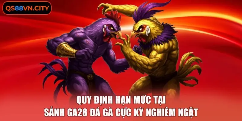 GA28 Đá Gà - 3 Tính Năng Hỗ Trợ Kê Thủ Chuyên Nghiệp 3 Quy định hạn mức tại sảnh GA28 đá gà cực kỳ nghiêm ngặt.