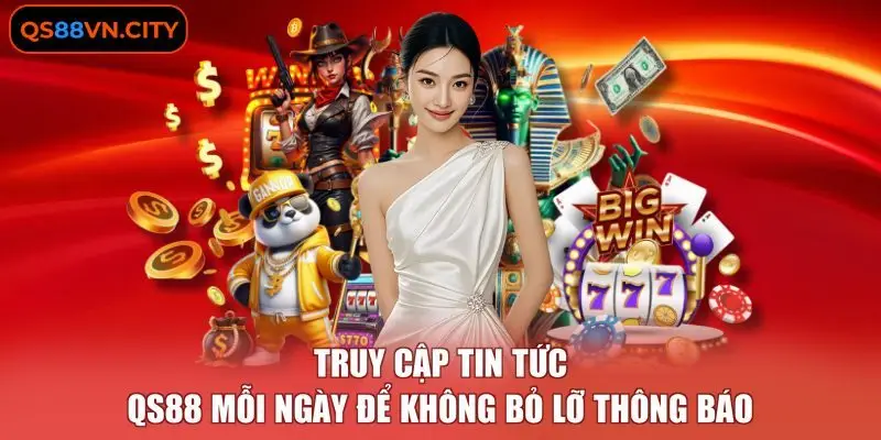 Truy cập tin tức QS88 mỗi ngày để không bỏ lỡ thông báo