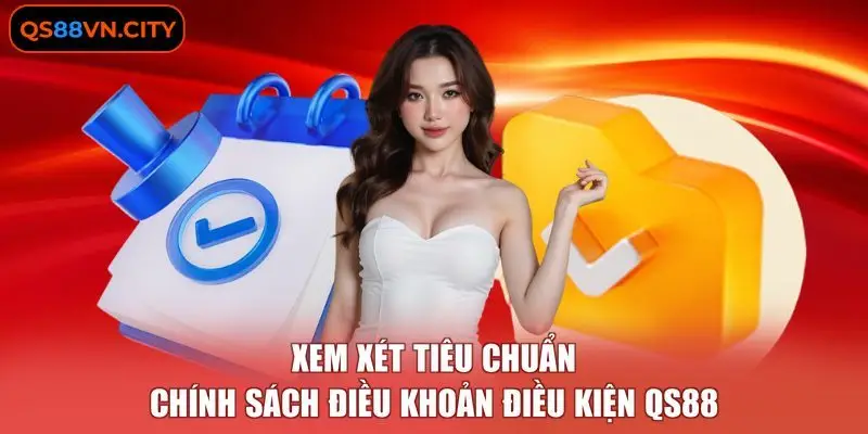 Điều Khoản Điều Kiện QS88 2 Xem xét tiêu chuẩn chính sách Điều khoản điều kiện QS88